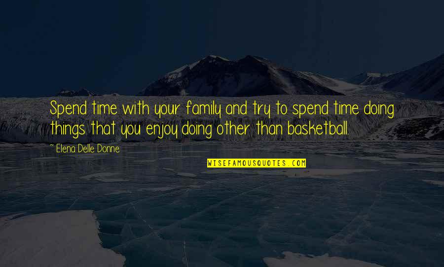 Chandler Monica Geller Quotes By Elena Delle Donne: Spend time with your family and try to Chandler Monica Geller Quotes By Elena Delle Donne: Spend time with your family and try to