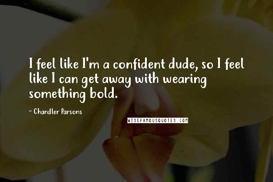 Chandler Parsons quotes: I feel like I'm a confident dude, so I feel like I can get away with wearing something bold.