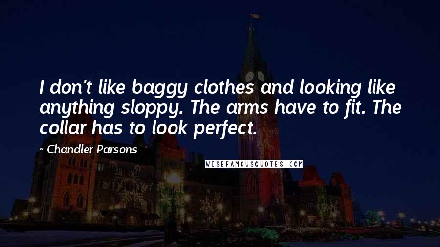 Chandler Parsons quotes: I don't like baggy clothes and looking like anything sloppy. The arms have to fit. The collar has to look perfect.
