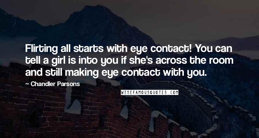 Chandler Parsons quotes: Flirting all starts with eye contact! You can tell a girl is into you if she's across the room and still making eye contact with you.