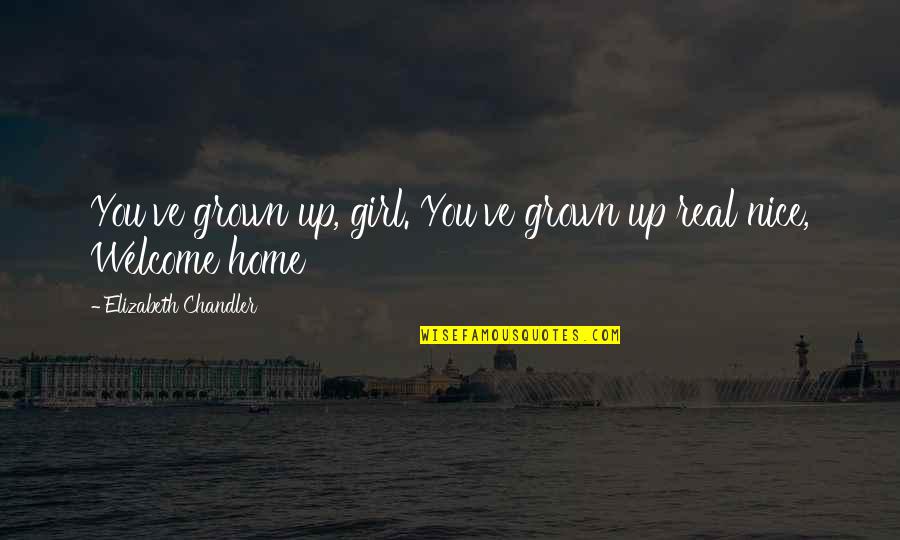 Chandler Quotes By Elizabeth Chandler: You've grown up, girl. You've grown up real