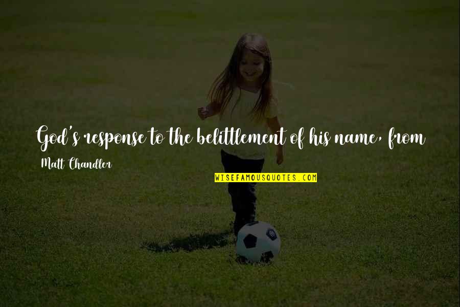 Chandler Quotes By Matt Chandler: God's response to the belittlement of his name,