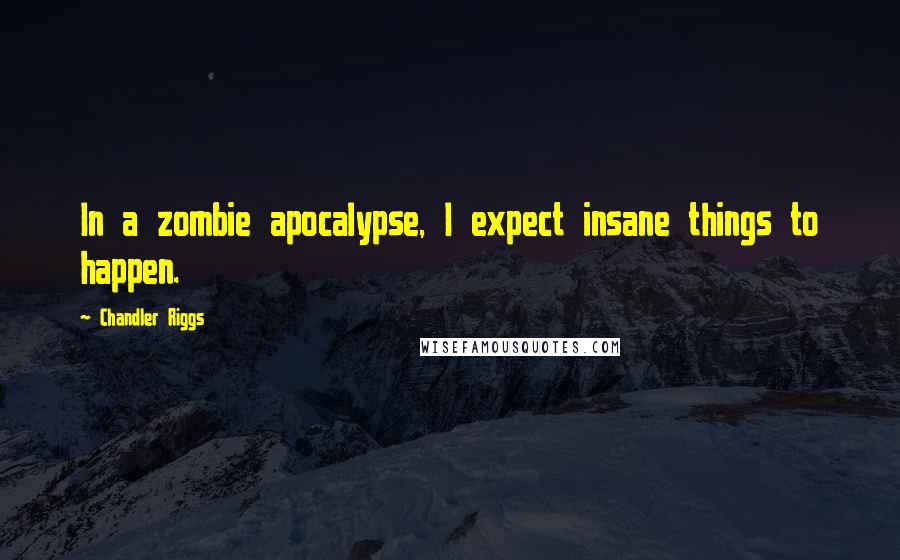 Chandler Riggs quotes: In a zombie apocalypse, I expect insane things to happen.