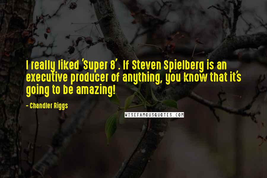 Chandler Riggs quotes: I really liked 'Super 8'. If Steven Spielberg is an executive producer of anything, you know that it's going to be amazing!