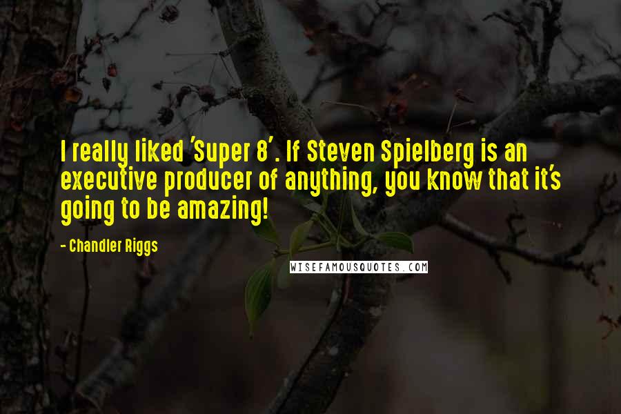 Chandler Riggs quotes: I really liked 'Super 8'. If Steven Spielberg is an executive producer of anything, you know that it's going to be amazing! Chandler Riggs quotes: I really liked 'Super 8'. If Steven Spielberg is an executive producer of anything, you know that it's going to be amazing!