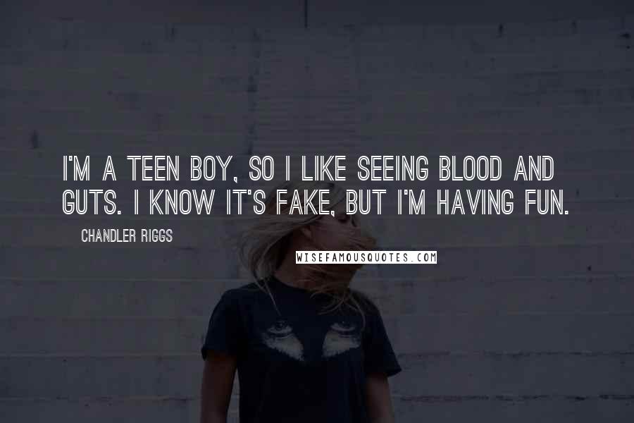 Chandler Riggs quotes: I'm a teen boy, so I like seeing blood and guts. I know it's fake, but I'm having fun.