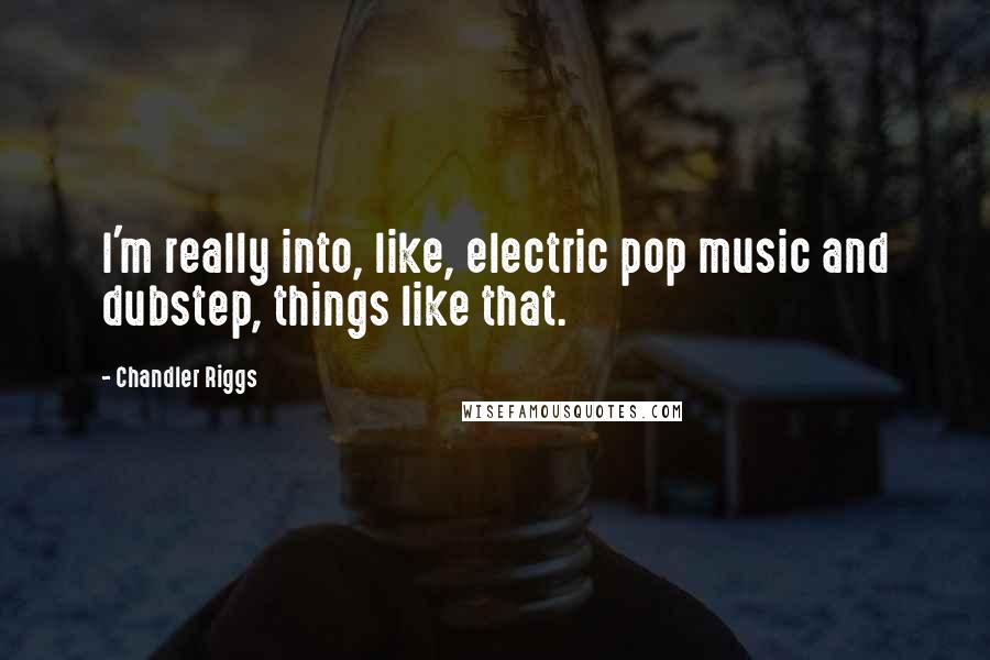 Chandler Riggs quotes: I'm really into, like, electric pop music and dubstep, things like that.