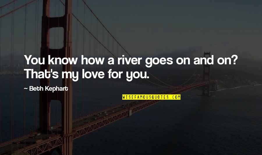 Chandler Work Quotes By Beth Kephart: You know how a river goes on and