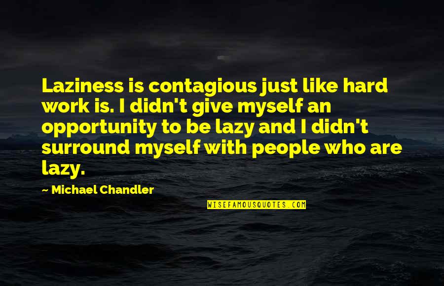 Chandler Work Quotes By Michael Chandler: Laziness is contagious just like hard work is.