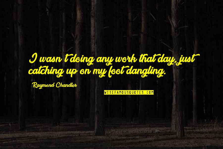 Chandler Work Quotes By Raymond Chandler: I wasn't doing any work that day, just