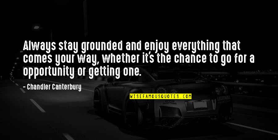 Chandler's Quotes By Chandler Canterbury: Always stay grounded and enjoy everything that comes