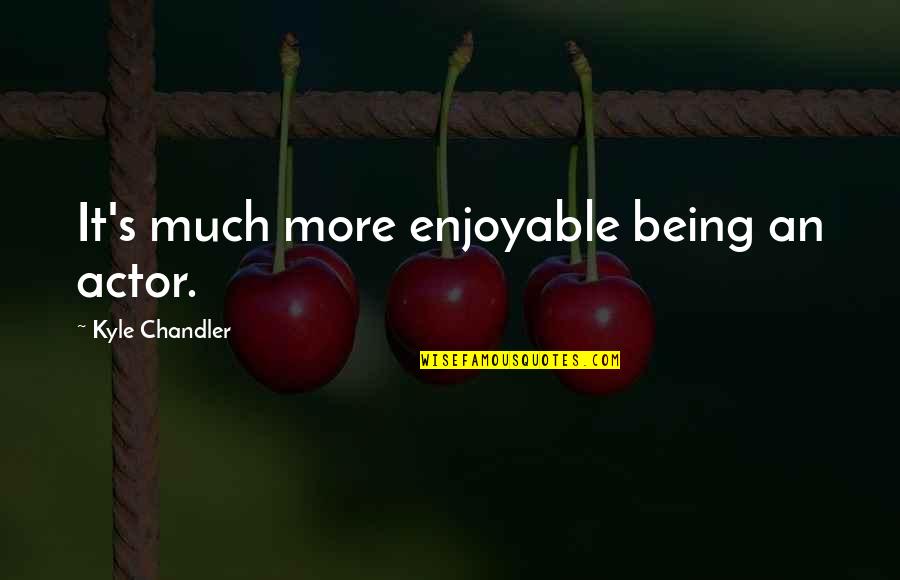 Chandler's Quotes By Kyle Chandler: It's much more enjoyable being an actor.