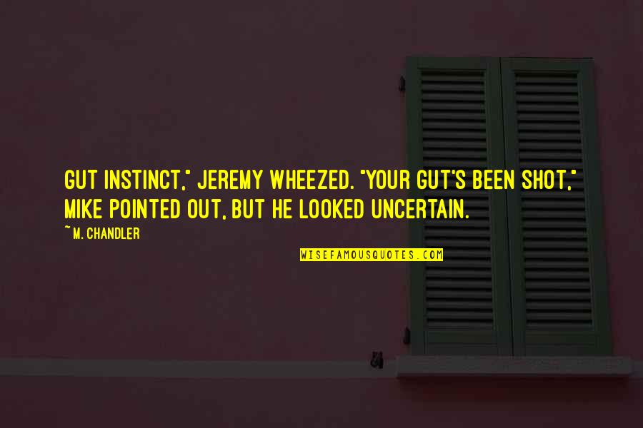 Chandler's Quotes By M. Chandler: Gut instinct," Jeremy wheezed. "Your gut's been shot,"