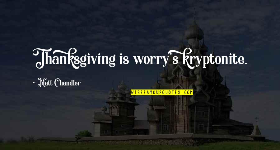 Chandler's Quotes By Matt Chandler: Thanksgiving is worry's kryptonite.