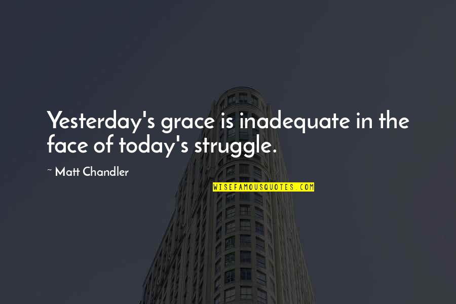 Chandler's Quotes By Matt Chandler: Yesterday's grace is inadequate in the face of