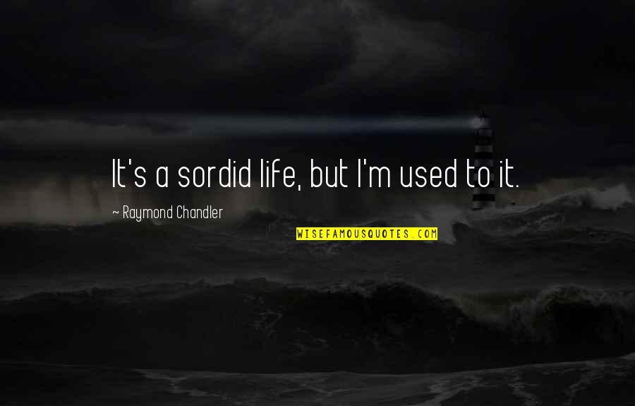 Chandler's Quotes By Raymond Chandler: It's a sordid life, but I'm used to