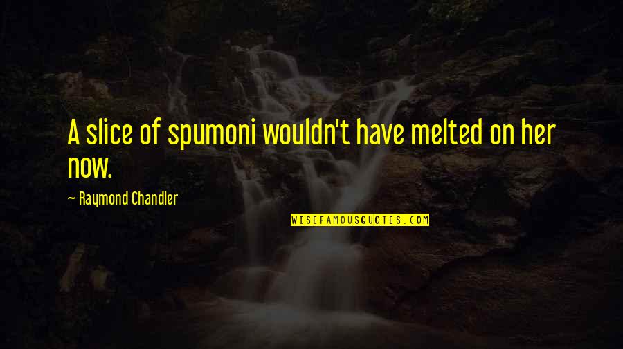 Chandler's Quotes By Raymond Chandler: A slice of spumoni wouldn't have melted on