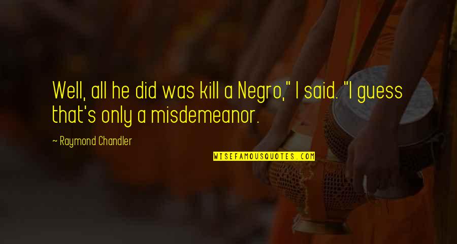 Chandler's Quotes By Raymond Chandler: Well, all he did was kill a Negro,"