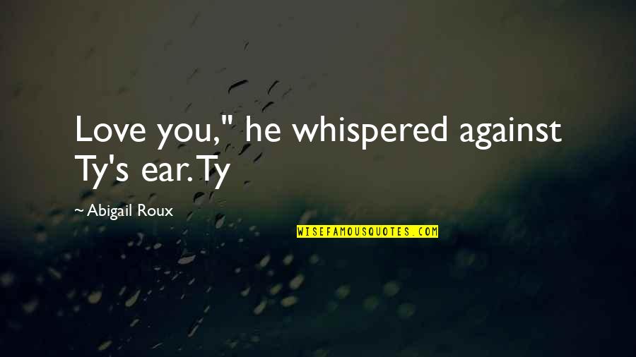 Chandley Clare Quotes By Abigail Roux: Love you," he whispered against Ty's ear. Ty