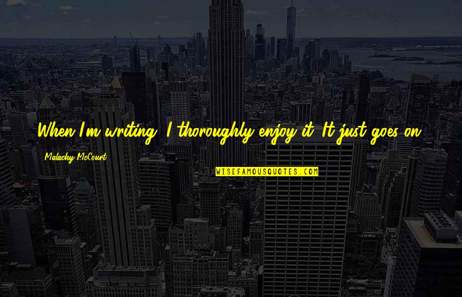 Chandni Memorable Quotes By Malachy McCourt: When I'm writing, I thoroughly enjoy it. It