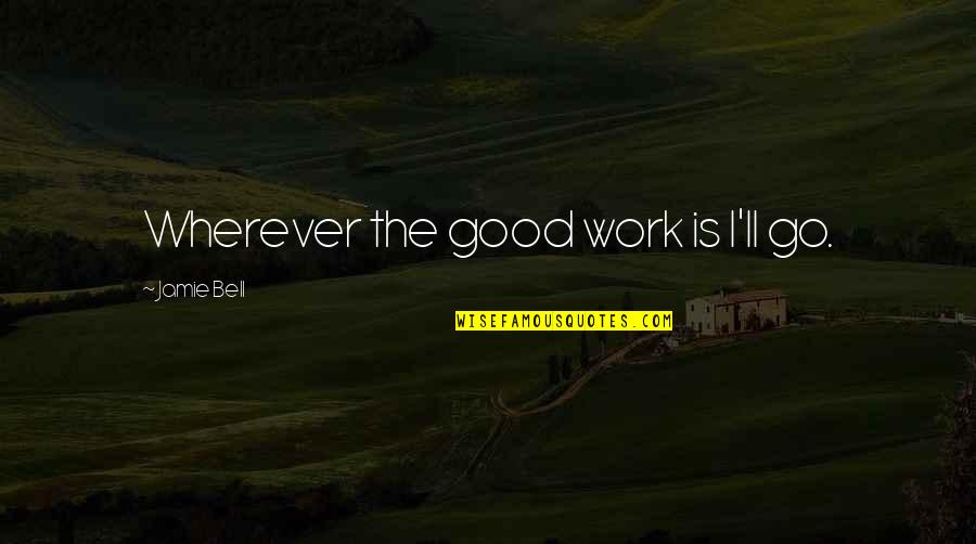 Chandra Karya Quotes By Jamie Bell: Wherever the good work is I'll go.