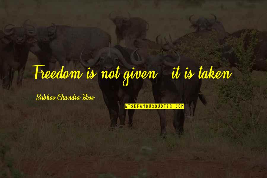 Chandra Quotes By Subhas Chandra Bose: Freedom is not given - it is taken.