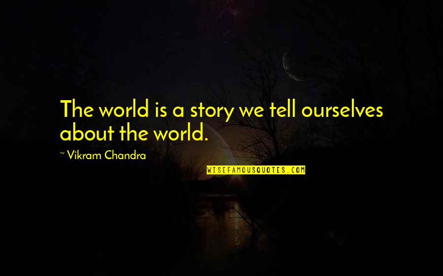 Chandra Quotes By Vikram Chandra: The world is a story we tell ourselves