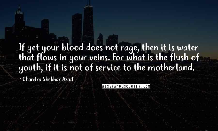 Chandra Shekhar Azad quotes: If yet your blood does not rage, then it is water that flows in your veins. For what is the flush of youth, if it is not of service to