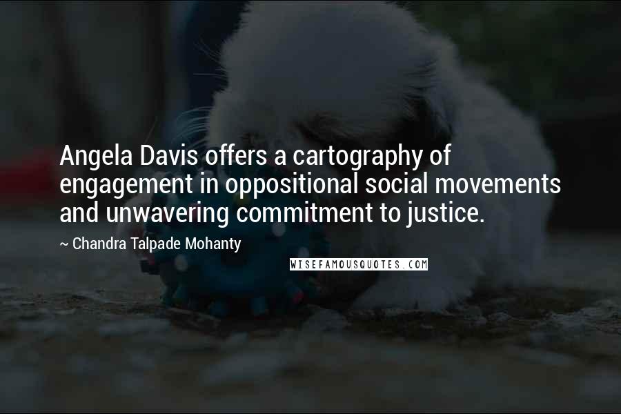 Chandra Talpade Mohanty quotes: Angela Davis offers a cartography of engagement in oppositional social movements and unwavering commitment to justice.
