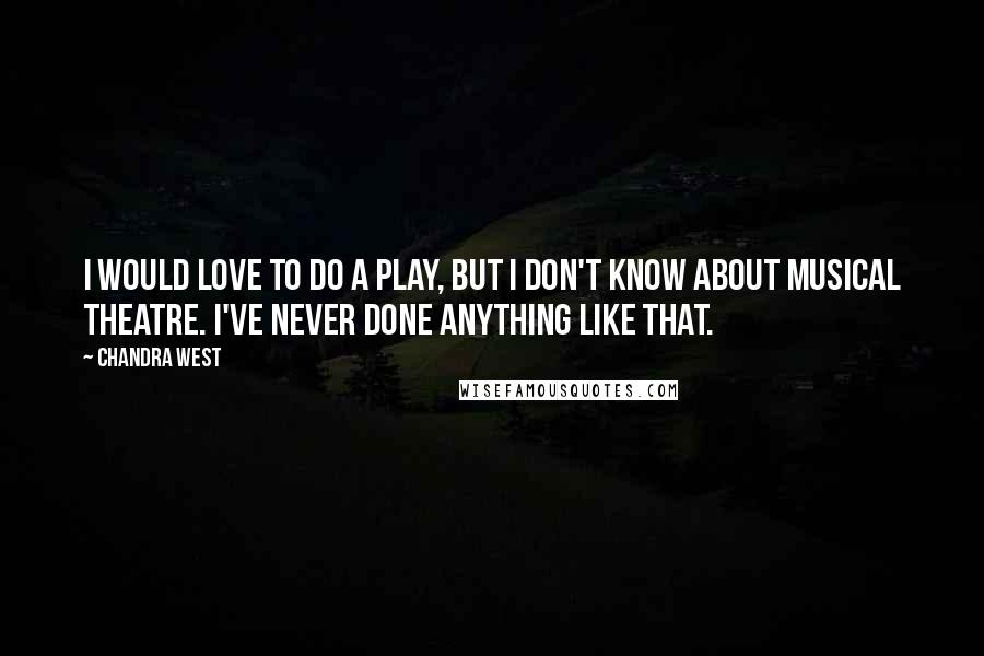 Chandra West quotes: I would love to do a play, but I don't know about musical theatre. I've never done anything like that.