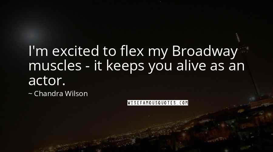 Chandra Wilson quotes: I'm excited to flex my Broadway muscles - it keeps you alive as an actor.