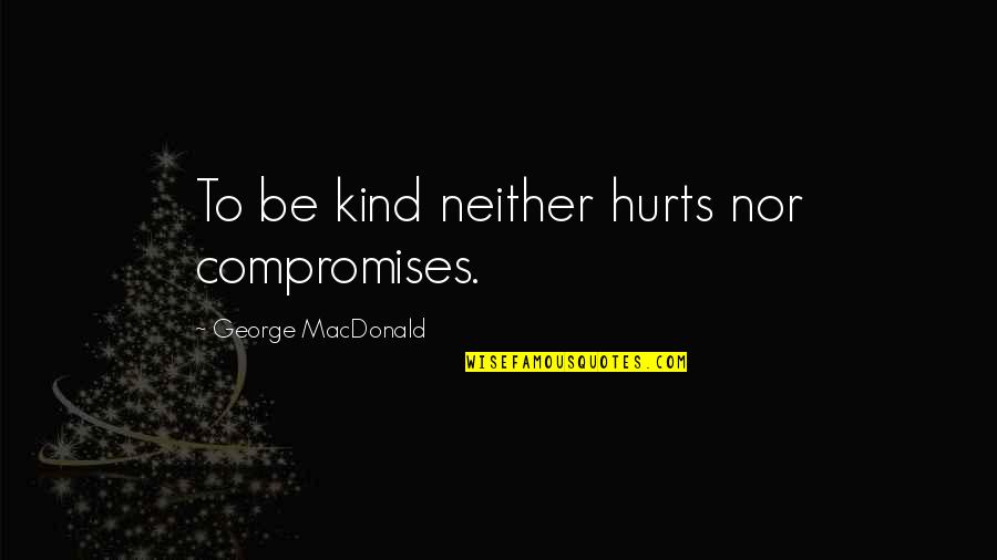 Chandrachur Ghosh Quotes By George MacDonald: To be kind neither hurts nor compromises.
