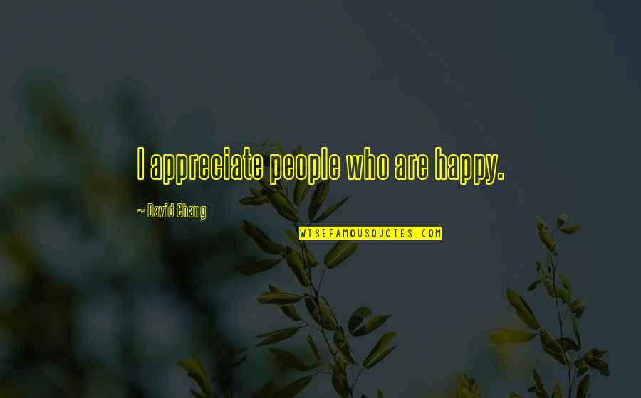 Chandragupt Maurya Quote Quotes By David Chang: I appreciate people who are happy.