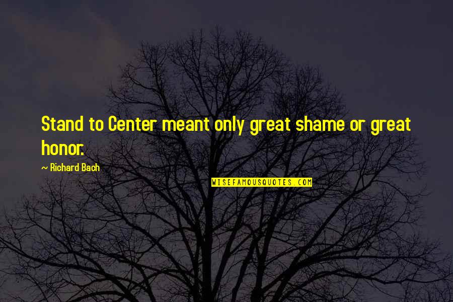 Chandrahasam Quotes By Richard Bach: Stand to Center meant only great shame or