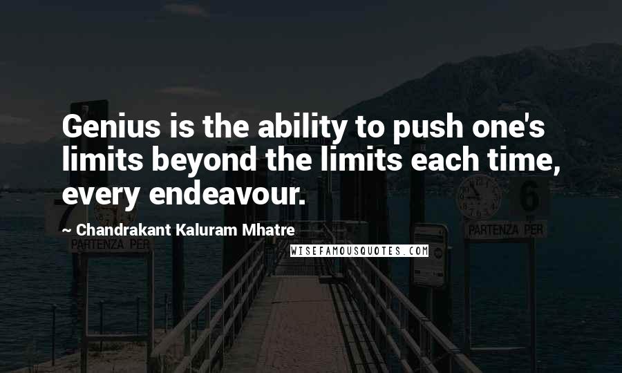 Chandrakant Kaluram Mhatre quotes: Genius is the ability to push one's limits beyond the limits each time, every endeavour.