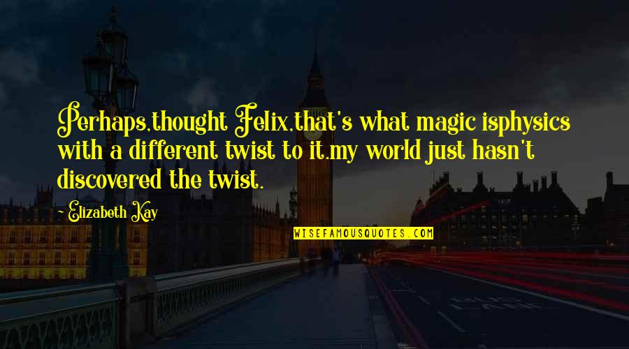 Chandralekha Tamil Quotes By Elizabeth Kay: Perhaps,thought Felix,that's what magic isphysics with a different
