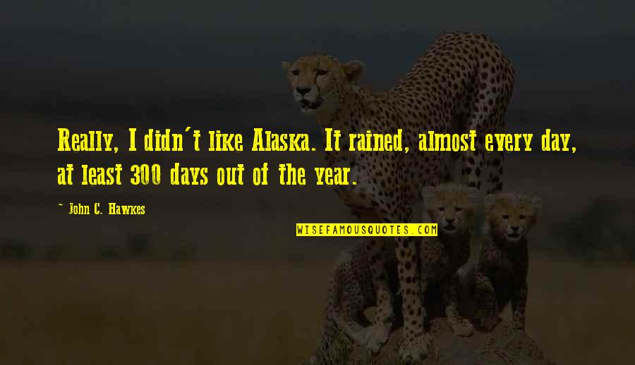 Chandralekha Tamil Quotes By John C. Hawkes: Really, I didn't like Alaska. It rained, almost