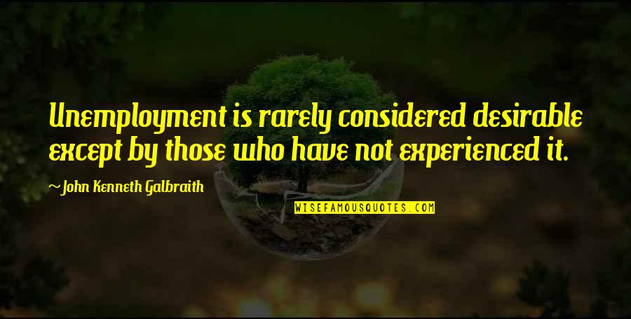 Chandramani Quotes By John Kenneth Galbraith: Unemployment is rarely considered desirable except by those Chandramani Quotes By John Kenneth Galbraith: Unemployment is rarely considered desirable except by those