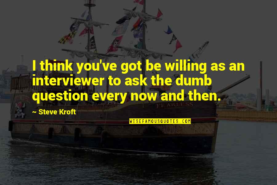 Chandramani Quotes By Steve Kroft: I think you've got be willing as an Chandramani Quotes By Steve Kroft: I think you've got be willing as an
