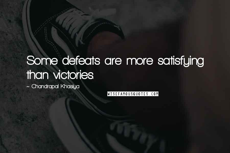 Chandrapal Khasiya quotes: Some defeats are more satisfying than victories.