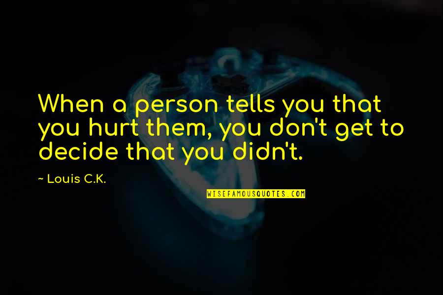 Chandraprakash Dwivedi Quotes By Louis C.K.: When a person tells you that you hurt