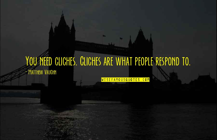 Chandrasekhara Venkata Raman Quotes By Matthew Vaughn: You need cliches. Cliches are what people respond Chandrasekhara Venkata Raman Quotes By Matthew Vaughn: You need cliches. Cliches are what people respond