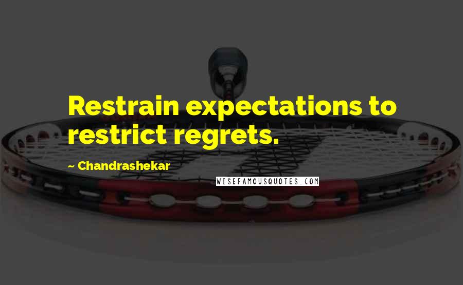 Chandrashekar quotes: Restrain expectations to restrict regrets.