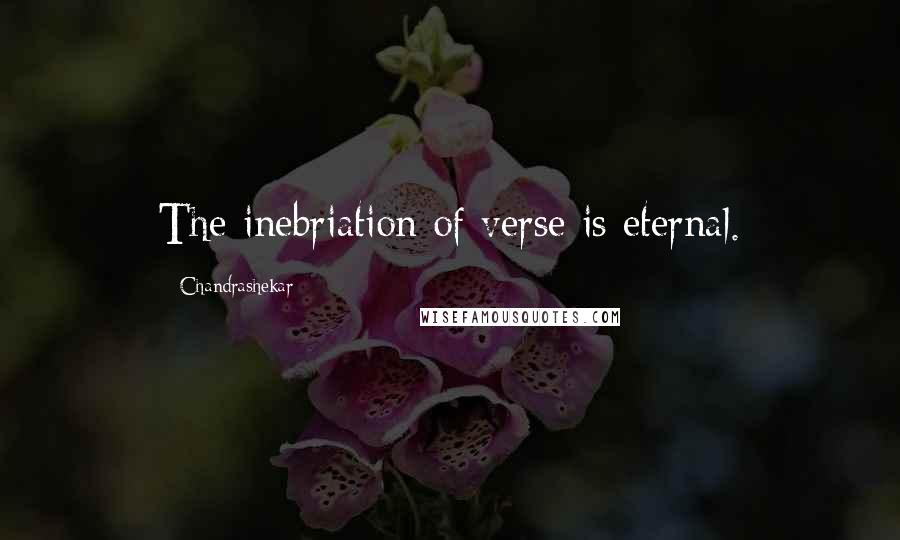 Chandrashekar quotes: The inebriation of verse is eternal.