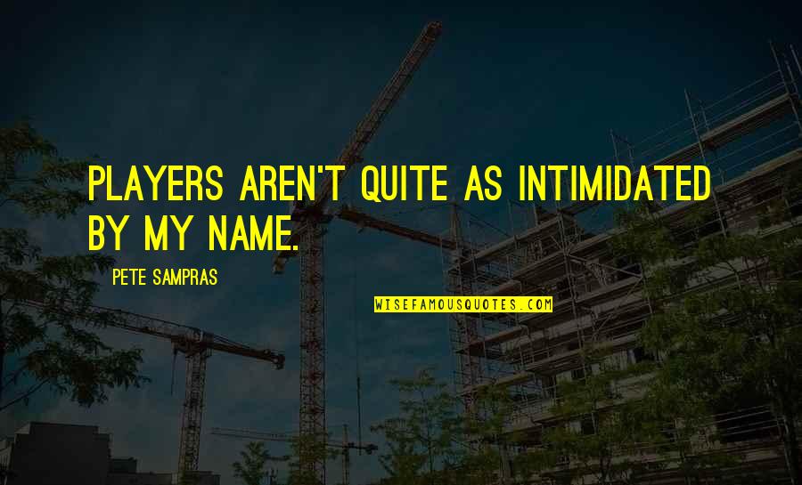 Chandrima Debi Quotes By Pete Sampras: Players aren't quite as intimidated by my name. Chandrima Debi Quotes By Pete Sampras: Players aren't quite as intimidated by my name.