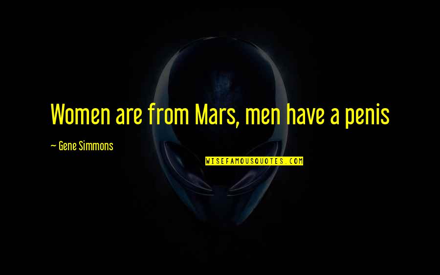 Chandy Samuel Quotes By Gene Simmons: Women are from Mars, men have a penis Chandy Samuel Quotes By Gene Simmons: Women are from Mars, men have a penis