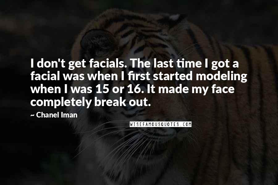 Chanel Iman quotes: I don't get facials. The last time I got a facial was when I first started modeling when I was 15 or 16. It made my face completely break out. Chanel Iman quotes: I don't get facials. The last time I got a facial was when I first started modeling when I was 15 or 16. It made my face completely break out.