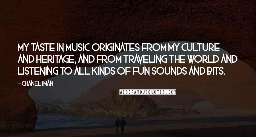 Chanel Iman quotes: My taste in music originates from my culture and heritage, and from traveling the world and listening to all kinds of fun sounds and bits. Chanel Iman quotes: My taste in music originates from my culture and heritage, and from traveling the world and listening to all kinds of fun sounds and bits.