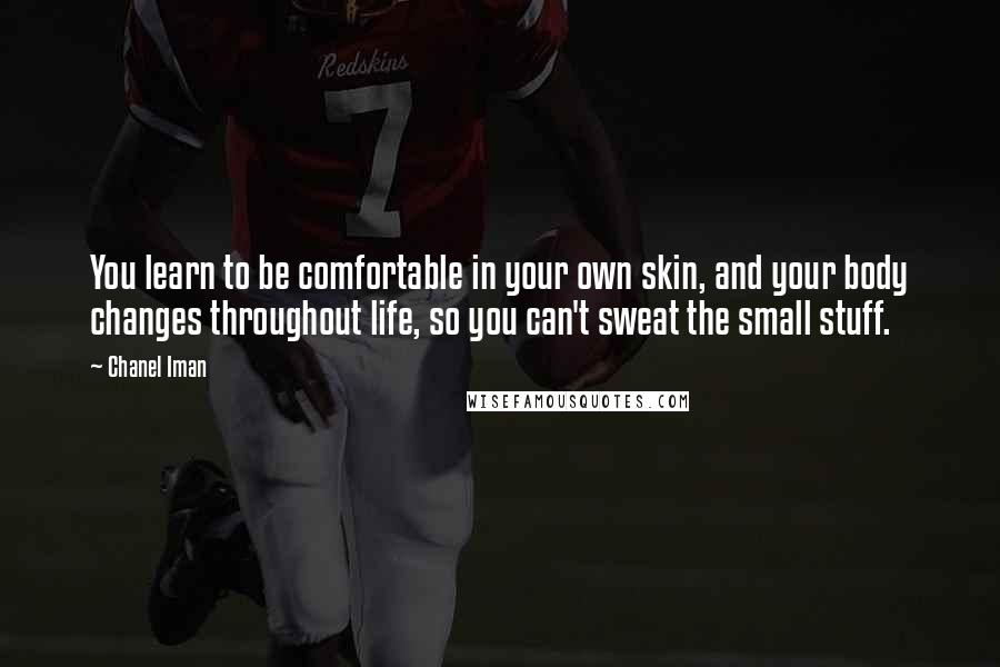 Chanel Iman quotes: You learn to be comfortable in your own skin, and your body changes throughout life, so you can't sweat the small stuff. Chanel Iman quotes: You learn to be comfortable in your own skin, and your body changes throughout life, so you can't sweat the small stuff.