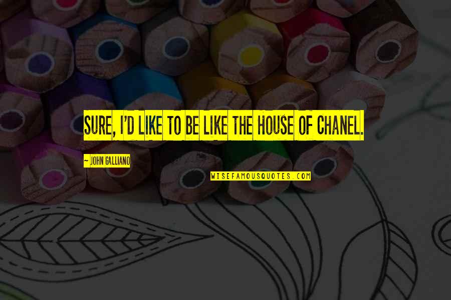 Chanel Quotes By John Galliano: Sure, I'd like to be like the House